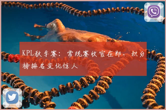 KPL秋季赛：常规赛收官在即，积分榜排名变化惊人