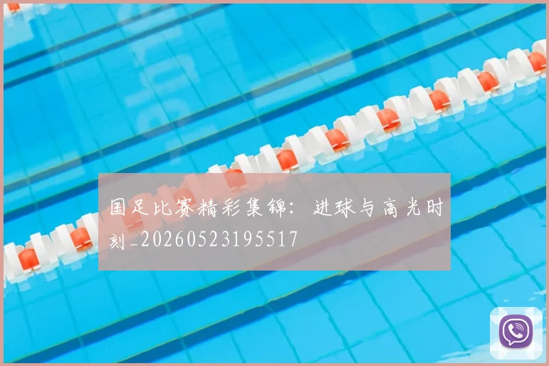 国足比赛精彩集锦:进球与高光时刻_20260523195517