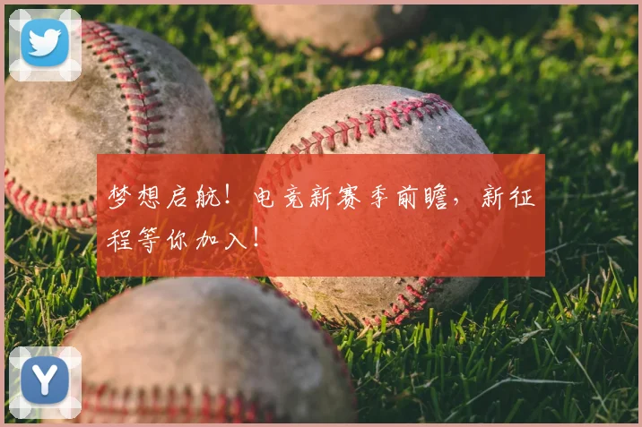梦想启航！电竞新赛季前瞻，新征程等你加入！