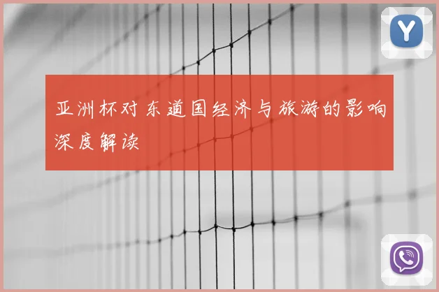 亚洲杯对东道国经济与旅游的影响深度解读