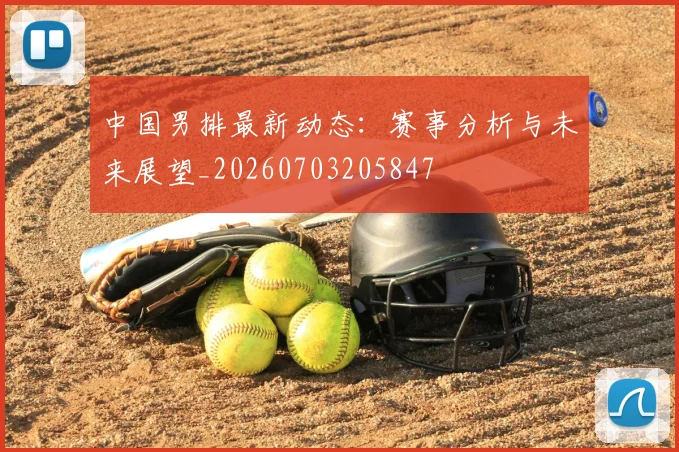 中国男排最新动态：赛事分析与未来展望_20260703205847