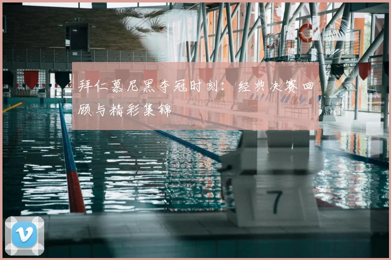 拜仁慕尼黑夺冠时刻:经典决赛回顾与精彩集锦