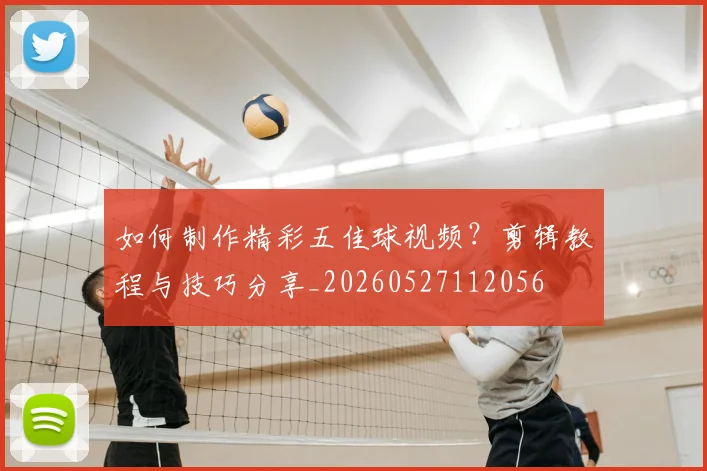如何制作精彩五佳球视频?剪辑教程与技巧分享_20260527112056