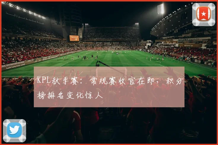 KPL秋季赛:常规赛收官在即,积分榜排名变化惊人