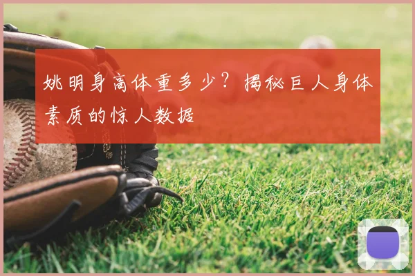 姚明身高体重多少?揭秘巨人身体素质的惊人数据