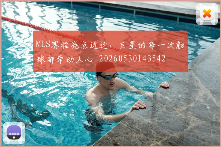 MLS赛程亮点连连,巨星的每一次触球都牵动人心_20260530143542