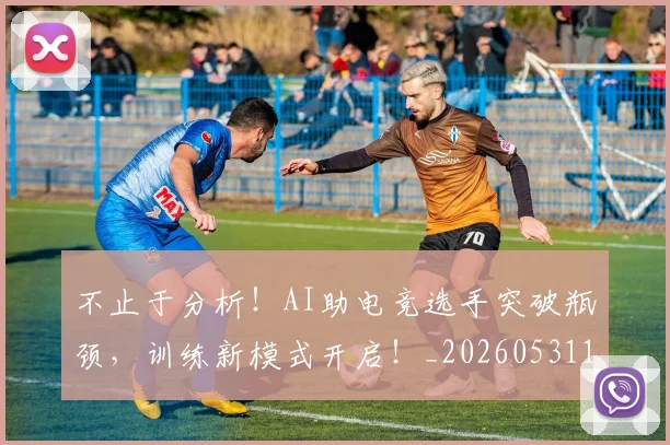 不止于分析!AI助电竞选手突破瓶颈,训练新模式开启!_20260531151309