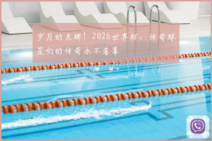 岁月的光辉!2026世界杯,传奇球星们的传奇永不落幕