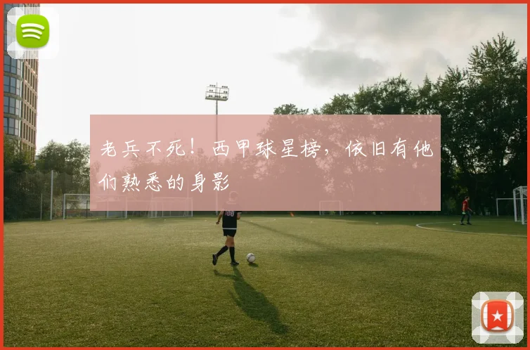 老兵不死!西甲球星榜,依旧有他们熟悉的身影