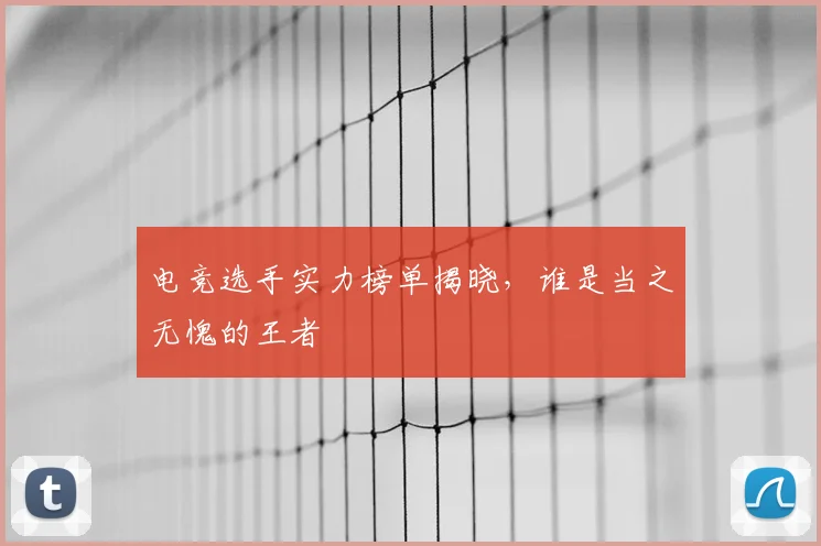 电竞选手实力榜单揭晓,谁是当之无愧的王者
