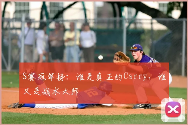 S赛冠军榜:谁是真正的Carry,谁又是战术大师