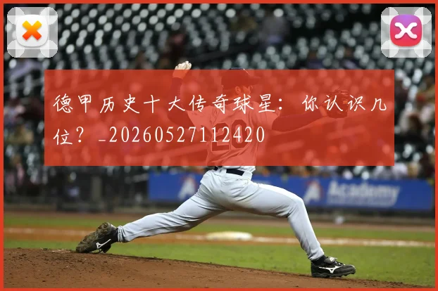 德甲历史十大传奇球星:你认识几位?_20260527112420
