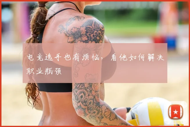 电竞选手也有烦恼,看他如何解决职业瓶颈