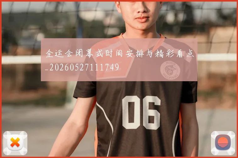 全运会闭幕式时间安排与精彩看点_20260527111749