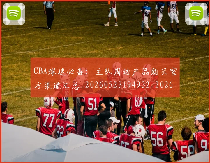 CBA球迷必备：主队周边产品购买官方渠道汇总_20260523194932_20260702040508