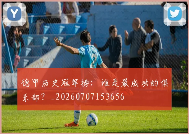 德甲历史冠军榜:谁是最成功的俱乐部?_20260707153656