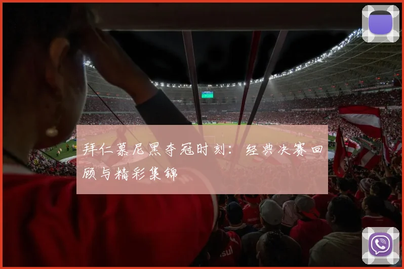 拜仁慕尼黑夺冠时刻：经典决赛回顾与精彩集锦