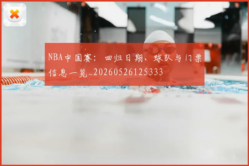 NBA中国赛:回归日期、球队与门票信息一览_20260526125333