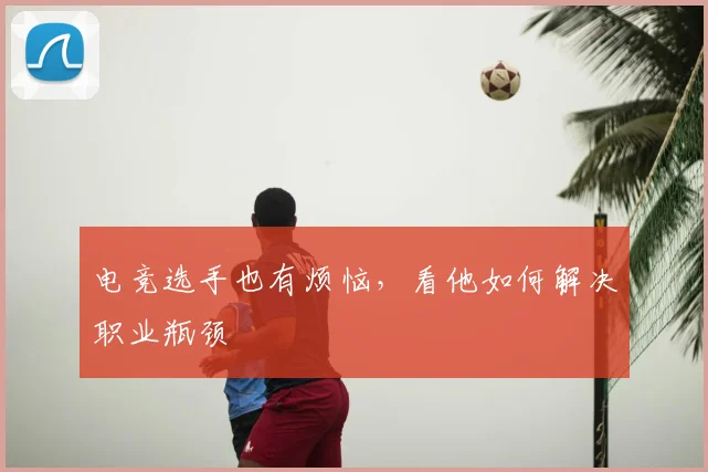 电竞选手也有烦恼,看他如何解决职业瓶颈