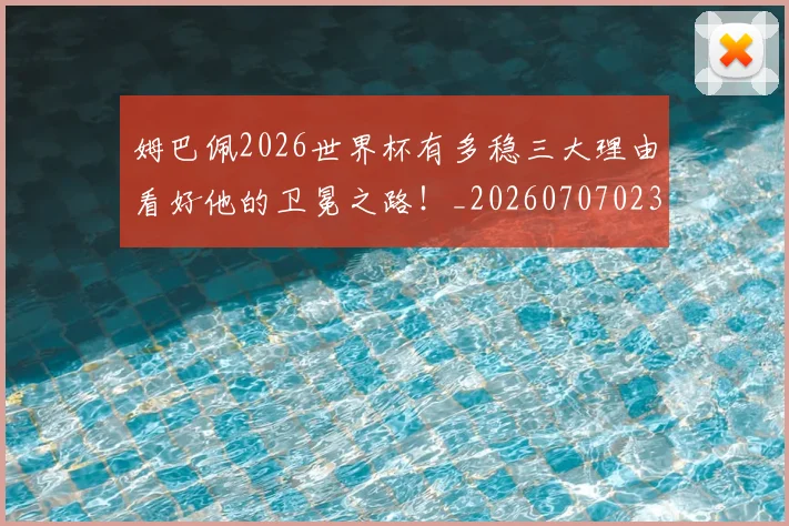 姆巴佩2026世界杯有多稳三大理由看好他的卫冕之路！_20260707023302