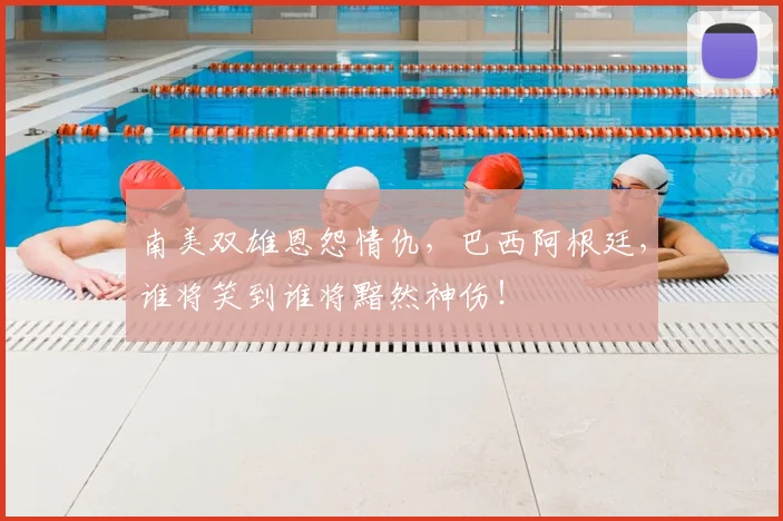 南美双雄恩怨情仇,巴西阿根廷,谁将笑到谁将黯然神伤!