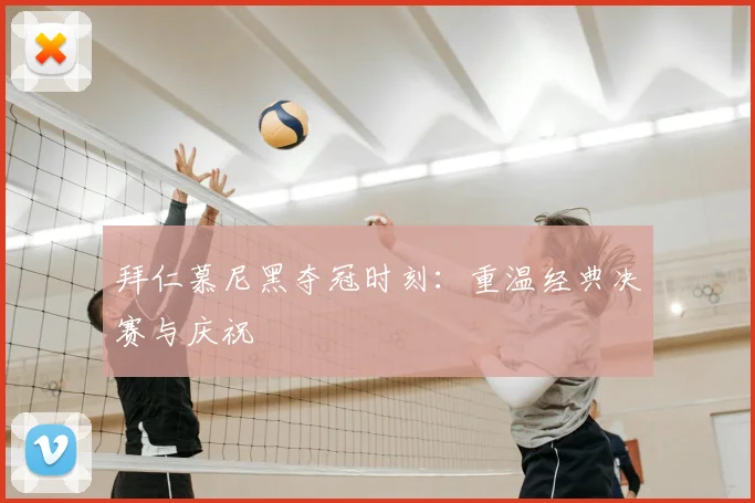 拜仁慕尼黑夺冠时刻:重温经典决赛与庆祝