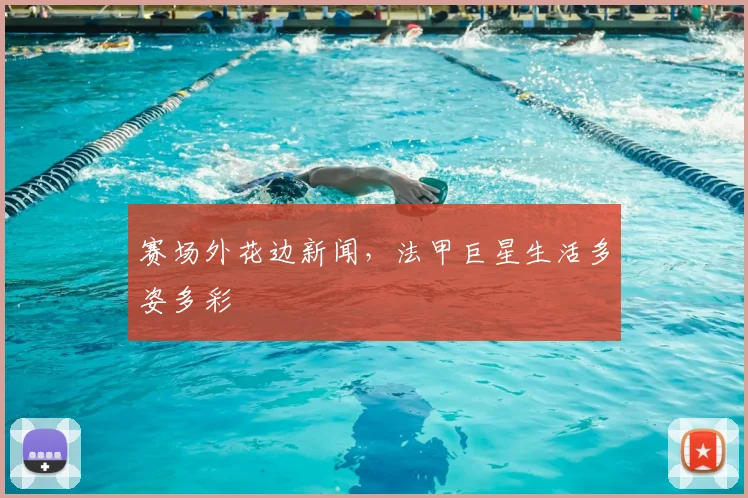 赛场外花边新闻,法甲巨星生活多姿多彩