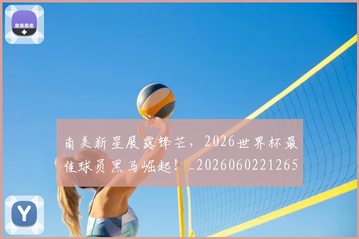 南美新星展露锋芒,2026世界杯最佳球员黑马崛起!_20260602212651