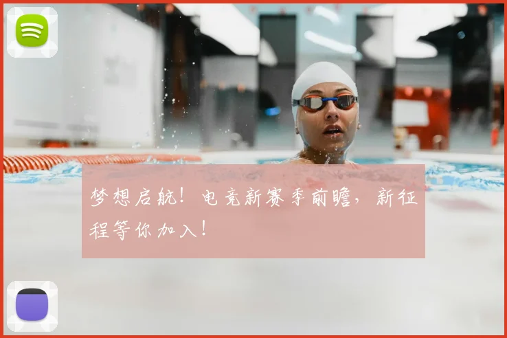 梦想启航!电竞新赛季前瞻,新征程等你加入!